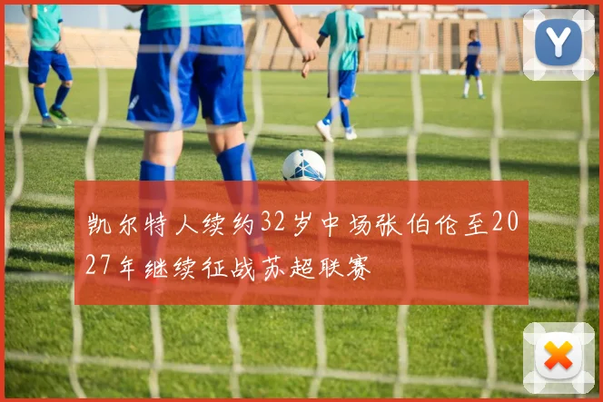 凯尔特人续约32岁中场张伯伦至2027年继续征战苏超联赛