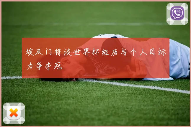 埃及门将谈世界杯经历与个人目标力争夺冠