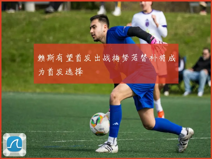 赖斯有望首发出战梅努若替补将成为首发选择