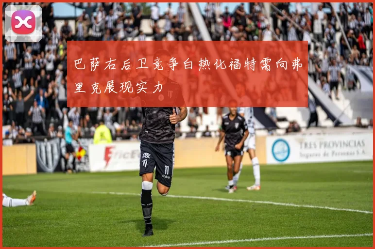 巴萨右后卫竞争白热化福特需向弗里克展现实力