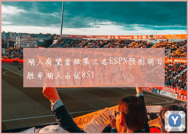 湖人有望晋级第三名ESPN预测明日胜率湖人占优851