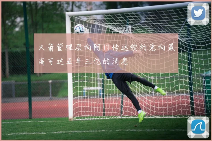 火箭管理层向阿门传达续约意向最高可达五年三亿的消息