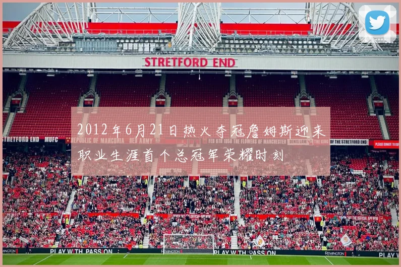 2012年6月21日热火夺冠詹姆斯迎来职业生涯首个总冠军荣耀时刻