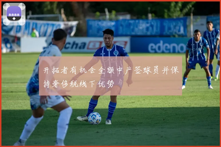 开拓者有机会全额中产签球员并保持奢侈税线下优势