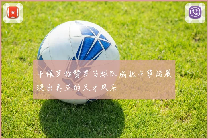 卡佩罗称赞罗马球队成就卡萨诺展现出真正的天才风采