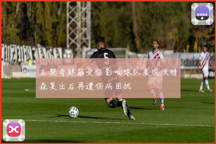 东契奇腿筋受伤影响球队表现沃特森复出后再遭伤病困扰