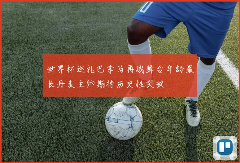 世界杯巡礼巴拿马再战舞台年龄最长丹麦主帅期待历史性突破