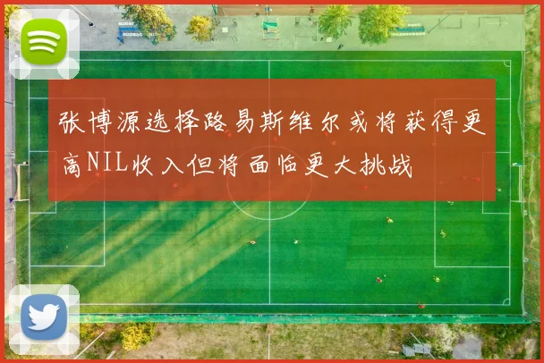 张博源选择路易斯维尔或将获得更高NIL收入但将面临更大挑战