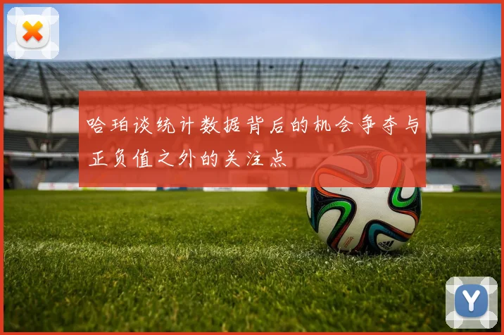 哈珀谈统计数据背后的机会争夺与正负值之外的关注点