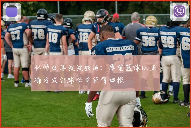 怀特分享波波教诲：尊重篮球以正确方式打球必将获得回报